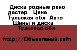 Диски родные рено дастер › Цена ­ 3 000 - Тульская обл. Авто » Шины и диски   . Тульская обл.